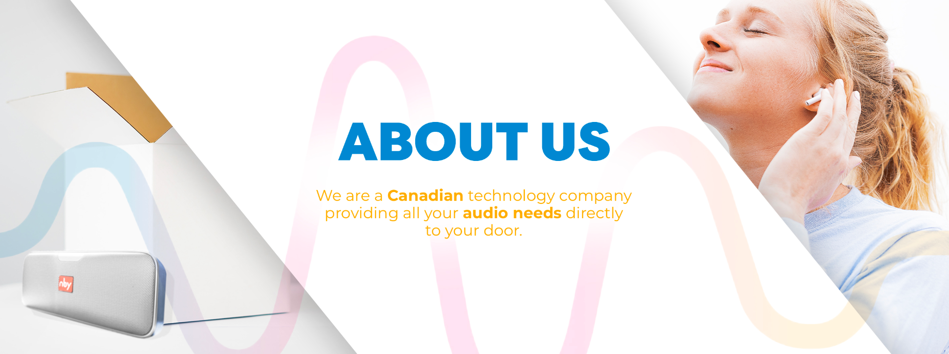 We are a Canadian technology company providing all your audio needs directly to your door.